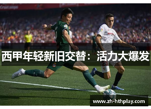 西甲年轻新旧交替:活力大爆发 西甲年轻新旧交替:活力大爆发