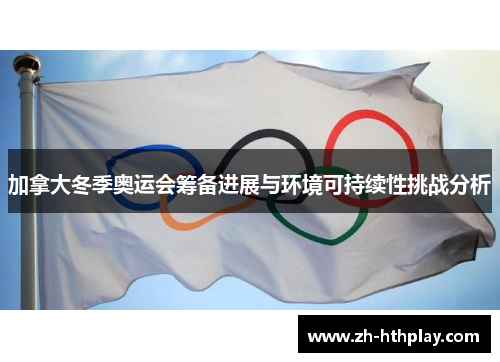 加拿大冬季奥运会筹备进展与环境可持续性挑战分析 加拿大冬季奥运会筹备进展与环境可持续性挑战分析