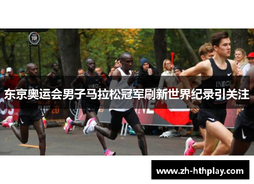 东京奥运会男子马拉松冠军刷新世界纪录引关注 东京奥运会男子马拉松冠军刷新世界纪录引关注