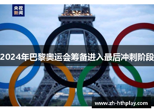 2024年巴黎奥运会筹备进入最后冲刺阶段