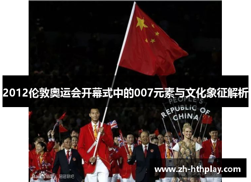 2012伦敦奥运会开幕式中的007元素与文化象征解析 2012伦敦奥运会开幕式中的007元素与文化象征解析