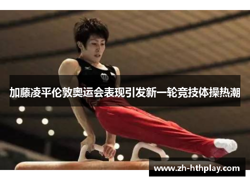 加藤凌平伦敦奥运会表现引发新一轮竞技体操热潮