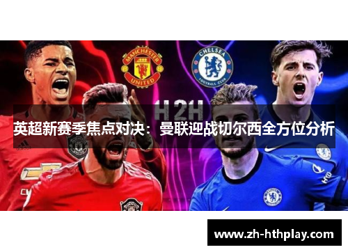 英超新赛季焦点对决：曼联迎战切尔西全方位分析